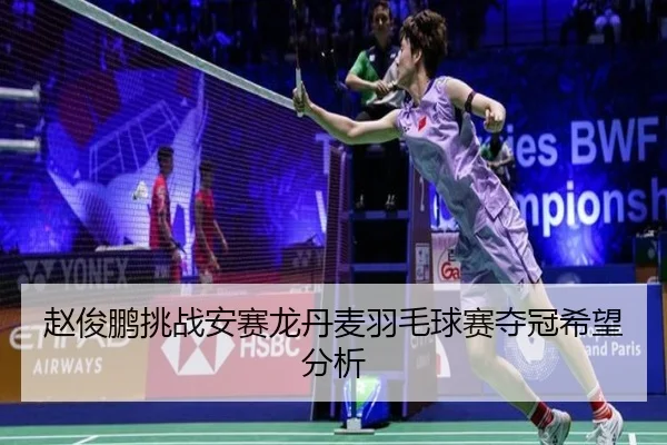 赵俊鹏挑战安赛龙丹麦羽毛球赛夺冠希望分析